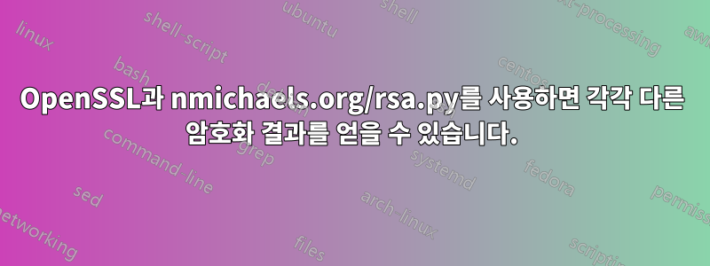 OpenSSL과 nmichaels.org/rsa.py를 사용하면 각각 다른 암호화 결과를 얻을 수 있습니다.