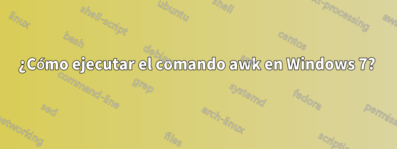 ¿Cómo ejecutar el comando awk en Windows 7?