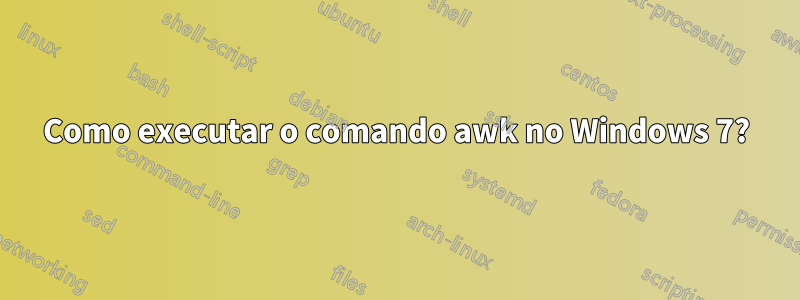 Como executar o comando awk no Windows 7?