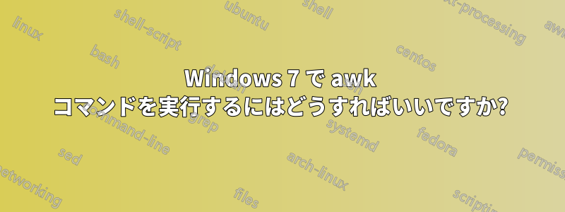 Windows 7 で awk コマンドを実行するにはどうすればいいですか?