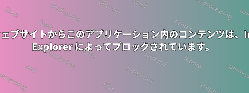 以下のウェブサイトからこのアプリケーション内のコンテンツは、Internet Explorer によってブロックされています。