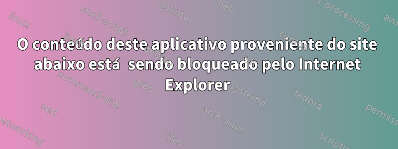 O conteúdo deste aplicativo proveniente do site abaixo está sendo bloqueado pelo Internet Explorer