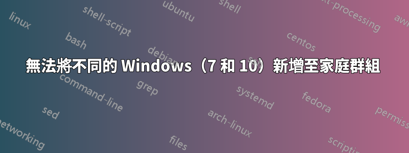 無法將不同的 Windows（7 和 10）新增至家庭群組