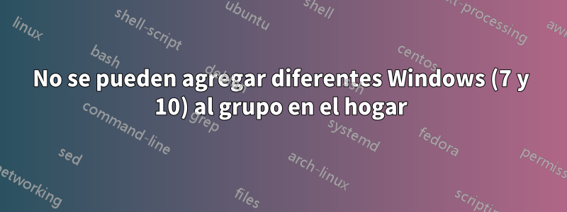 No se pueden agregar diferentes Windows (7 y 10) al grupo en el hogar