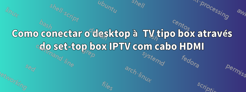 Como conectar o desktop à TV tipo box através do set-top box IPTV com cabo HDMI