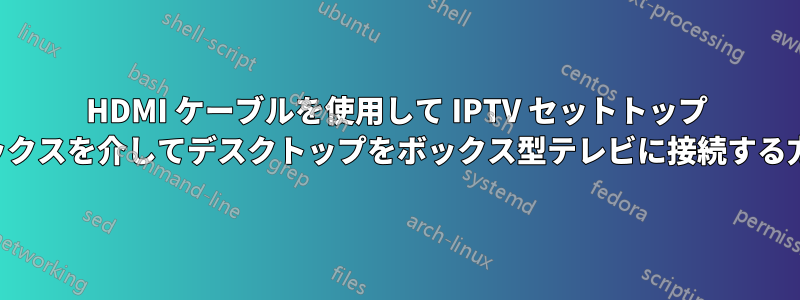 HDMI ケーブルを使用して IPTV セットトップ ボックスを介してデスクトップをボックス型テレビに接続する方法