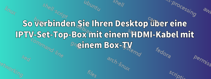 So verbinden Sie Ihren Desktop über eine IPTV-Set-Top-Box mit einem HDMI-Kabel mit einem Box-TV