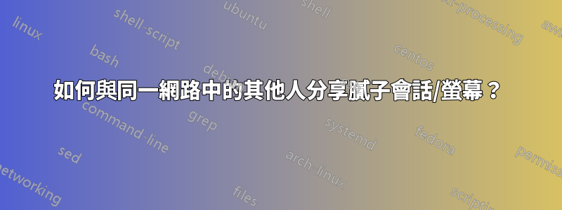 如何與同一網路中的其他人分享膩子會話/螢幕？