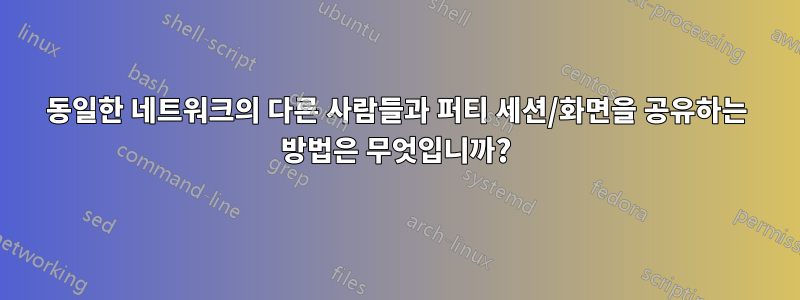 동일한 네트워크의 다른 사람들과 퍼티 세션/화면을 공유하는 방법은 무엇입니까?