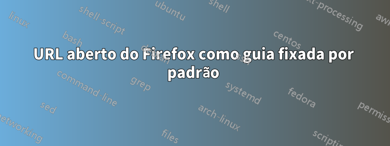 URL aberto do Firefox como guia fixada por padrão