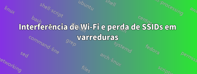 Interferência de Wi-Fi e perda de SSIDs em varreduras