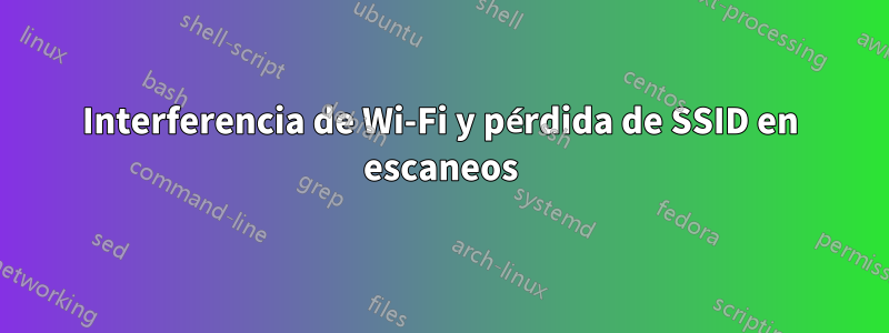 Interferencia de Wi-Fi y pérdida de SSID en escaneos