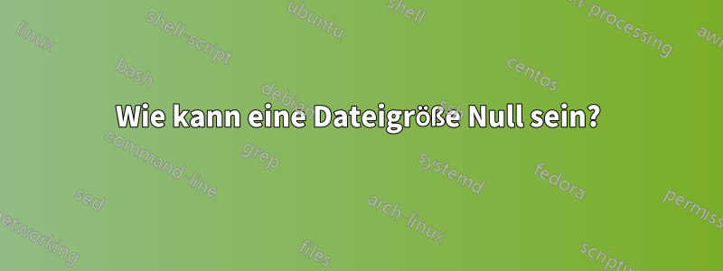 Wie kann eine Dateigröße Null sein?