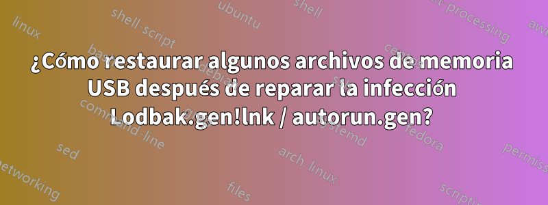 ¿Cómo restaurar algunos archivos de memoria USB después de reparar la infección Lodbak.gen!lnk / autorun.gen?