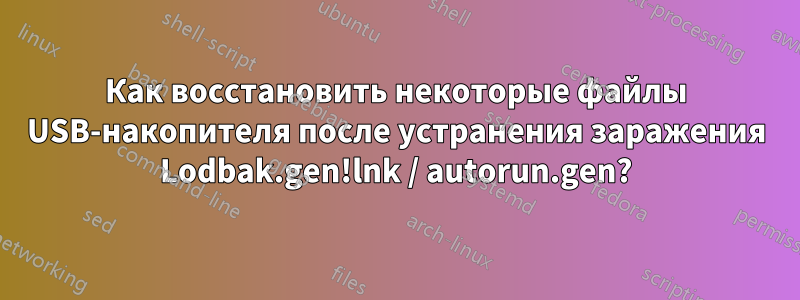 Как восстановить некоторые файлы USB-накопителя после устранения заражения Lodbak.gen!lnk / autorun.gen?