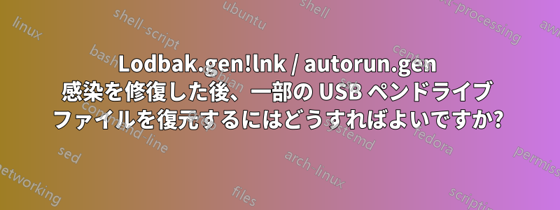 Lodbak.gen!lnk / autorun.gen 感染を修復した後、一部の USB ペンドライブ ファイルを復元するにはどうすればよいですか?