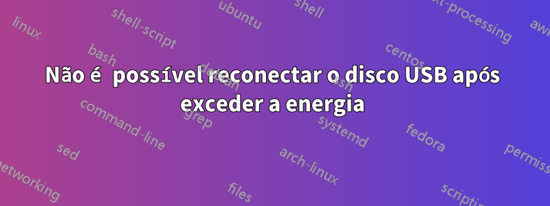 Não é possível reconectar o disco USB após exceder a energia