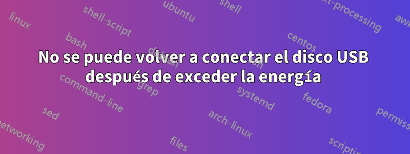 No se puede volver a conectar el disco USB después de exceder la energía