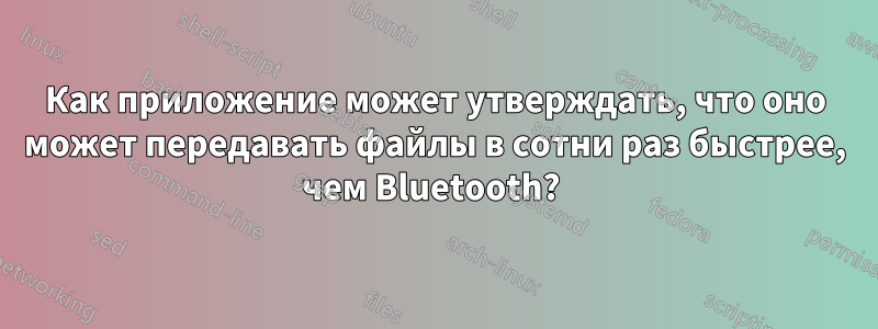 Как приложение может утверждать, что оно может передавать файлы в сотни раз быстрее, чем Bluetooth? 