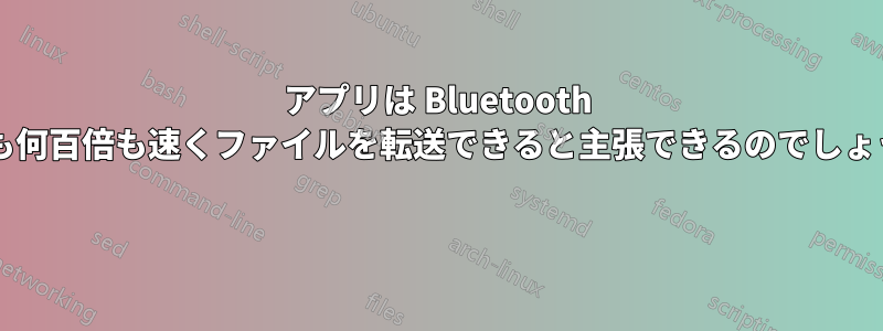 アプリは Bluetooth よりも何百倍も速くファイルを転送できると主張できるのでしょうか? 