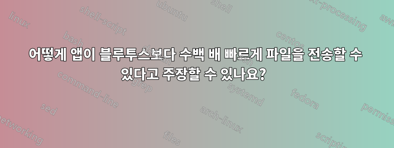 어떻게 앱이 블루투스보다 수백 배 빠르게 파일을 전송할 수 있다고 주장할 수 있나요? 