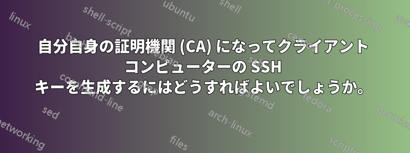 自分自身の証明機関 (CA) になってクライアント コンピューターの SSH キーを生成するにはどうすればよいでしょうか。