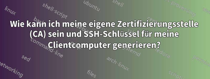 Wie kann ich meine eigene Zertifizierungsstelle (CA) sein und SSH-Schlüssel für meine Clientcomputer generieren?