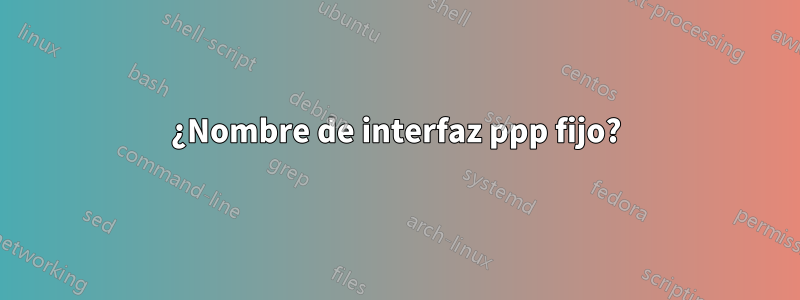 ¿Nombre de interfaz ppp fijo?