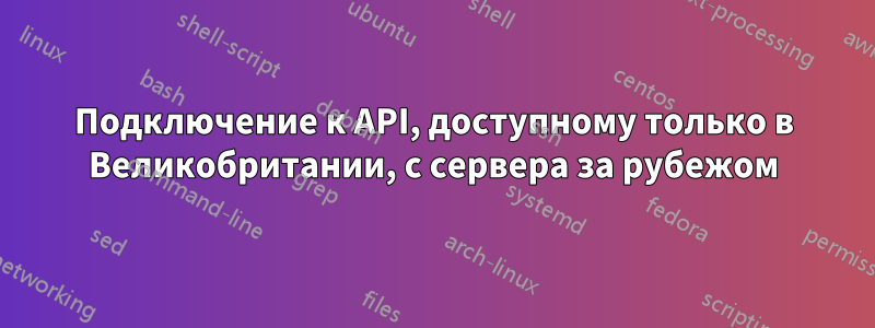 Подключение к API, доступному только в Великобритании, с сервера за рубежом