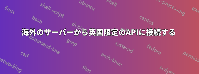 海外のサーバーから英国限定のAPIに接続する