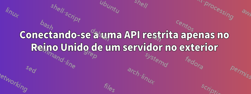 Conectando-se a uma API restrita apenas no Reino Unido de um servidor no exterior