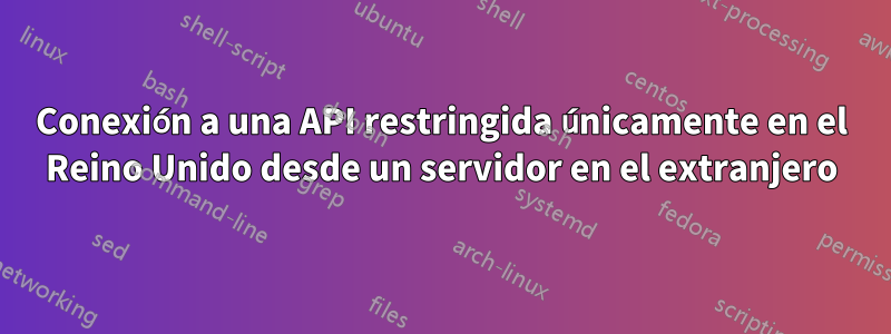 Conexión a una API restringida únicamente en el Reino Unido desde un servidor en el extranjero