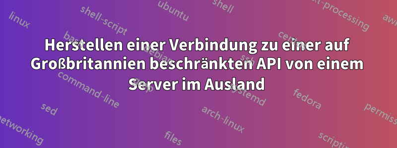 Herstellen einer Verbindung zu einer auf Großbritannien beschränkten API von einem Server im Ausland