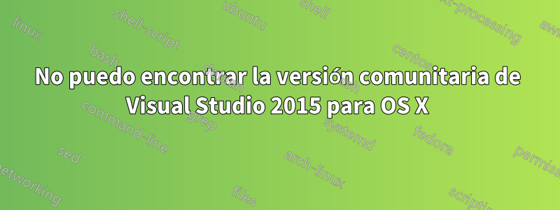 No puedo encontrar la versión comunitaria de Visual Studio 2015 para OS X