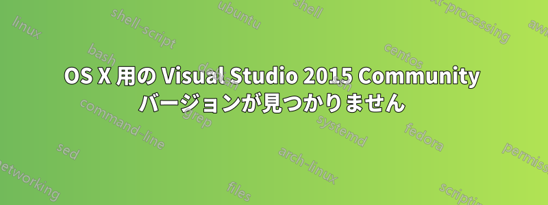 OS X 用の Visual Studio 2015 Community バージョンが見つかりません