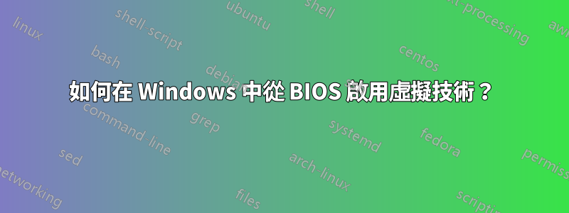 如何在 Windows 中從 BIOS 啟用虛擬技術？