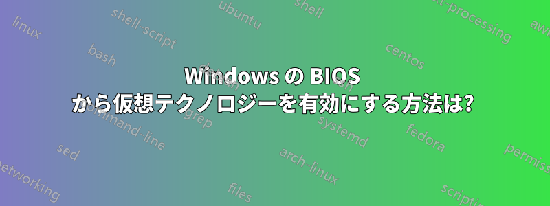 Windows の BIOS から仮想テクノロジーを有効にする方法は?