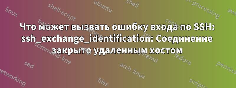 Что может вызвать ошибку входа по SSH: ssh_exchange_identification: Соединение закрыто удаленным хостом