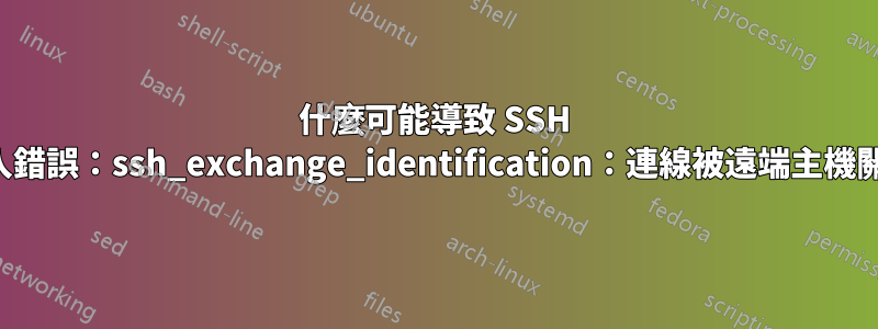 什麼可能導致 SSH 登入錯誤：ssh_exchange_identification：連線被遠端主機關閉