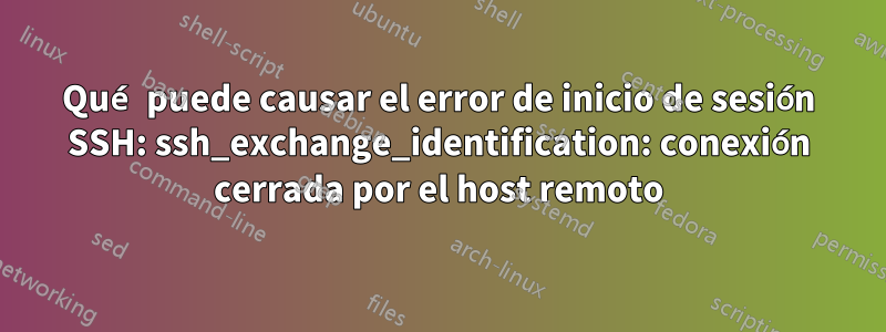 Qué puede causar el error de inicio de sesión SSH: ssh_exchange_identification: conexión cerrada por el host remoto