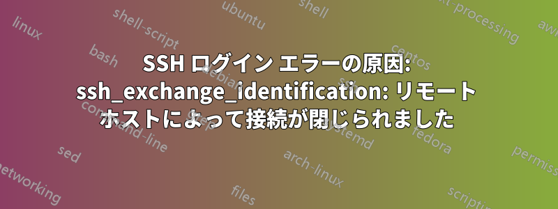 SSH ログイン エラーの原因: ssh_exchange_identification: リモート ホストによって接続が閉じられました