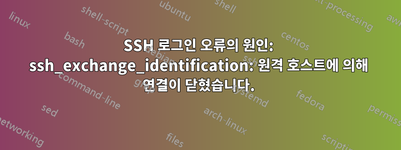 SSH 로그인 오류의 원인: ssh_exchange_identification: 원격 호스트에 의해 연결이 닫혔습니다.