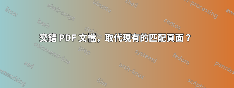 交錯 PDF 文檔，取代現有的匹配頁面？