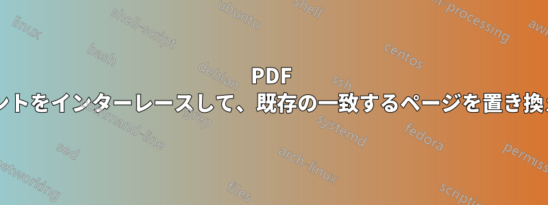 PDF ドキュメントをインターレースして、既存の一致するページを置き換えますか?