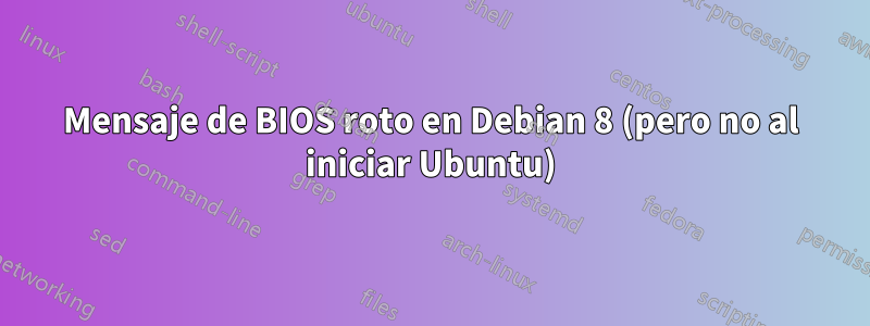 Mensaje de BIOS roto en Debian 8 (pero no al iniciar Ubuntu)