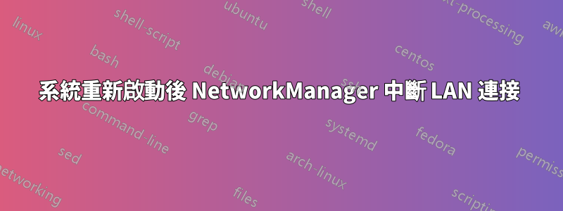 系統重新啟動後 NetworkManager 中斷 LAN 連接