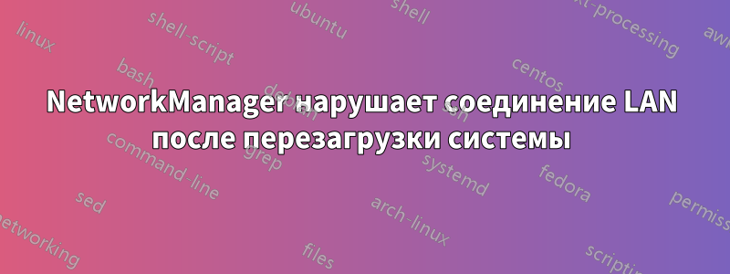 NetworkManager нарушает соединение LAN после перезагрузки системы