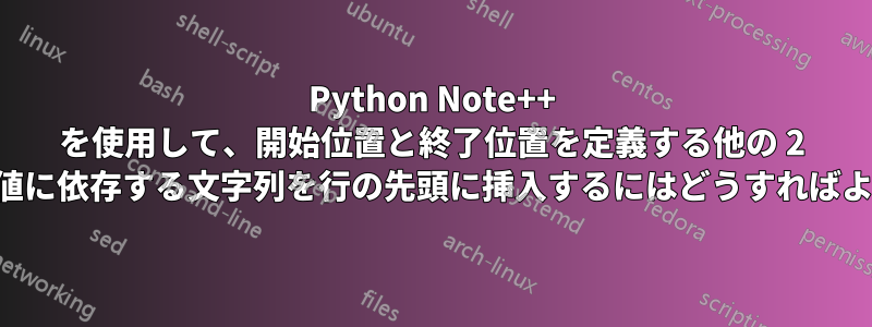 Python Note++ を使用して、開始位置と終了位置を定義する他の 2 つの文字列値に依存する文字列を行の先頭に挿入するにはどうすればよいですか。