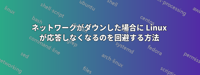 ネットワークがダウンした場合に Linux が応答しなくなるのを回避する方法