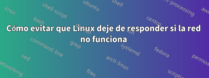 Cómo evitar que Linux deje de responder si la red no funciona